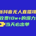 (11212期)最新抖音无人直播项目,外面收费10w+的爆力玩法,当天必出单