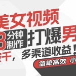 (11203期)AI美女视频,3分钟制作打爆男粉,日入破千,多渠道收益!简单上手,小…
