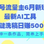 (11191期)公众号流量主6月新玩法,最新AI工具一键洗稿单号日赚500+,5分钟一条作…