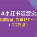 (11186期)2024小红书运营实战营,从入门到精通,完成从0~1~100(50节课)