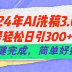 (11288期)24年Ai洗稿3.0,公众号轻松日引300+创业粉,一键完成,简单好操作