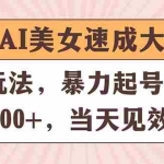 (11330期)视频号AI美女速成大法,暴力起号,日赚1000+,当天见效
