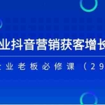 (11349期)2024企业抖音-营销获客增长特训营,中小企业老板必修课(29节课)