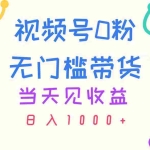 (11348期)视频号0粉无门槛带货,当天见收益,日入1000+