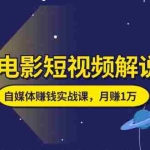 (11371期)电影短视频解说,自媒体赚钱实战课,教你做电影解说短视频,月赚1万