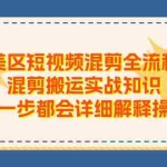 (11334期)美区短视频混剪全流程,混剪搬运实战知识,每一步都会详细解释操作