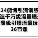 (11333期)2024微博引流训练营「打造千万级流量曝光 现象级引爆流量玩法」36节课