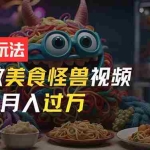 (11357期)零门槛操作,AI美食怪兽短视频玩法,月入过万新手也能做!