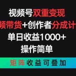 （11402期）视频号双重变现，视频带货+创作者分成计划 , 单日收益1000+，可矩阵