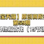 (11390期)【淘宝&天猫】原创高阶技术第59期,无界终极优化(19节课)