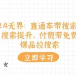 （11418期）2024无界：直通车 带搜索玩法，搜索提升，付费带免费，爆品拉搜索