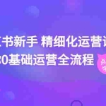 （11417期）小红书新手 精细化运营课程，带你0基础运营全流程（41节视频课）