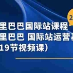(11415期)阿里巴巴-国际站课程,阿里巴巴 国际站运营基础课程(19节视频课)
