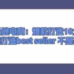 (11431期)亚马逊电商:爆款打造10大招,快速打造best seller 不是事儿