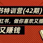 (11492期)35天-小红书特训营(42期),用好小红书,做你喜欢又擅长的事,涨粉又赚钱