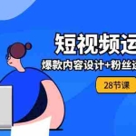 (11514期)0基础学习短视频运营-全套实战课,爆款内容设计+粉丝运营+内容变现(28节)
