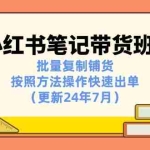 (11529期)小红书笔记-带货班:批量复制铺货,按照方法操作快速出单(更新24年7月)