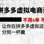 (11525期)2024拼多多虚拟电商训练营 不用s单 不用改销量  在拼多多虚拟上分到一杯羹