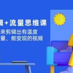(11589期)高级感 剪辑+流量思维:用流量思维剪辑出有温度/有质感/有流量/能变现视频