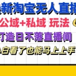 (11586期)最新淘宝无人直播 公域+私域玩法打造真正的日不落直播间 小白看了也能…