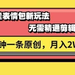 (11581期)视频号萌娃表情包新玩法,无需精通剪辑,三分钟一条原创视频,月入2W+