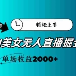 (11579期)AI美女无人直播暴力掘金,小白轻松上手,单场收益2000+