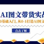 (11567期)新人从0基础入门,抖音-AI图文带货实战课,从0-1打造AI图文带货