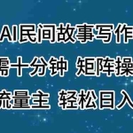 (11559期)AI民间故事写作,只需十分钟,矩阵操作,引爆流量主,轻松日入300+