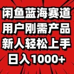 （11551期）闲鱼蓝海赛道，用户刚需产品，新人轻松上手，日入1000+