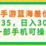 (11609期)抖音手游蓝海差价玩法,一单35,日入3000+,一部手机可操作