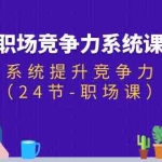 (11617期)职场-竞争力系统课:系统提升竞争力(24节-职场课)