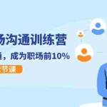 (11615期)21天职场沟通特训营,搞定 职场沟通,成为 职场前10%(22节)