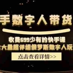 （11640期）快手数字人带货课，收费699少有的快手课，含大量超详细俄罗斯数字人玩法