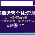 (11636期)直播运营个体培训,让个体直播没有秘密,起号/货源/单品打爆/投流等玩法