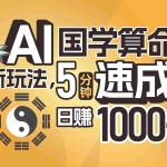 (11648期)揭秘AI国学算命新玩法,5分钟速成,日赚1000+,可批量!