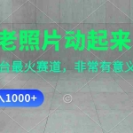 （11671期）让老照片动起来，一天变现1000+，各平台最火赛道，看完就会