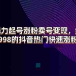 (11656期)抖音暴力起号涨粉卖号变现,纯搬运,收费998的抖音热门快速涨粉技术