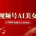(11693期)视频号AI美女,上手简单,轻松月入30000+