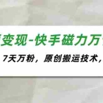 (11691期)短视频变现-快手磁力万合掘金,3天千粉,7天万粉,原创搬运技术,一刀不剪