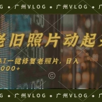 (11745期)老旧照片动起来,AI一键修复,简单上手,日入1000+