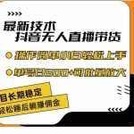 （11734期）最新技术无人直播带货，不违规不封号，操作简单小白轻松上手单日单号收…