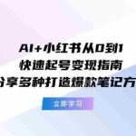 (11717期)AI+小红书从0到1快速起号变现指南:分享多种打造爆款笔记方法