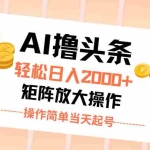 (11697期)AI撸头条,轻松日入2000+无脑操作,当天起号,第二天见收益。