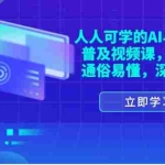 (11757期)人人可学的AI与高科技普及视频课,零基础,通俗易懂,深入浅出