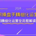 （11796期）直播间-操盘手精细化运营必修，直播间精细化运营全流程解读 (11节)