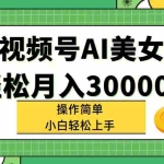 (11812期)视频号AI美女,轻松月入30000+,操作简单小白也能轻松上手