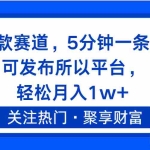 (11810期)热门爆款赛道,5分钟一条原创,可发布所以平台, 轻松月入1w+
