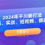 (11875期)2024年千川新打法:爆品、实战、短视频、商品卡(8节课)