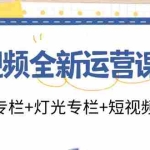 (11855期)短视频全新运营课程:剪辑专栏+灯光专栏+短视频专栏(23节课)
