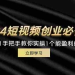 (11846期)2024短视频创业必修课,从0到1手把手教你实操1个能盈利的账号 (32节)